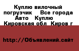 Куплю вилочный погрузчик! - Все города Авто » Куплю   . Кировская обл.,Киров г.